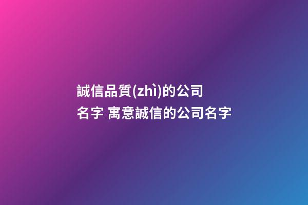 誠信品質(zhì)的公司名字 寓意誠信的公司名字-第1張-公司起名-玄機派